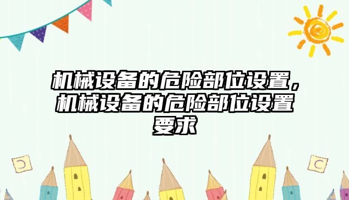 機(jī)械設(shè)備的危險(xiǎn)部位設(shè)置，機(jī)械設(shè)備的危險(xiǎn)部位設(shè)置要求