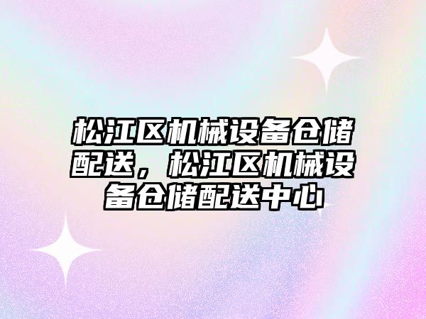 松江區機械設備倉儲配送，松江區機械設備倉儲配送中心