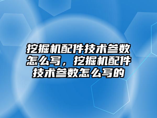 挖掘機配件技術參數怎么寫，挖掘機配件技術參數怎么寫的