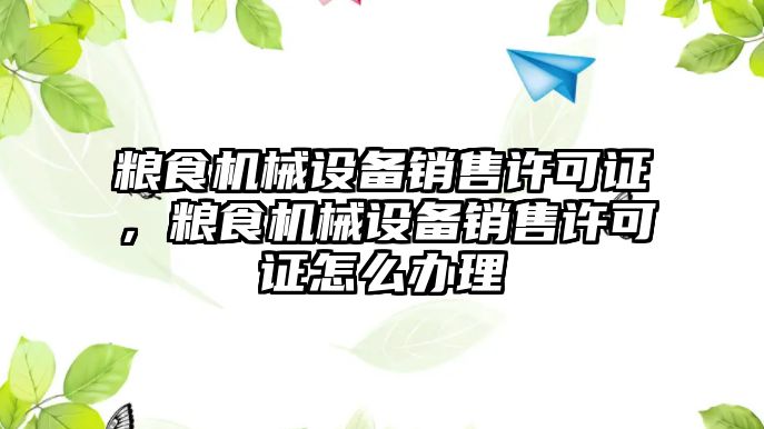 糧食機械設備銷售許可證，糧食機械設備銷售許可證怎么辦理