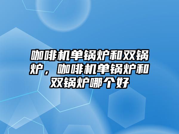 咖啡機單鍋爐和雙鍋爐，咖啡機單鍋爐和雙鍋爐哪個好