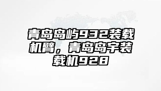 青島島嶼932裝載機(jī)臂，青島島宇裝載機(jī)928