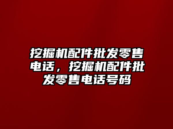 挖掘機配件批發零售電話，挖掘機配件批發零售電話號碼