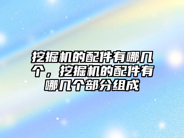 挖掘機的配件有哪幾個，挖掘機的配件有哪幾個部分組成