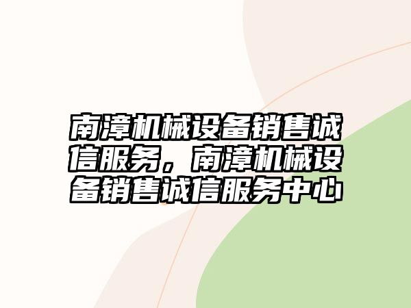 南漳機械設(shè)備銷售誠信服務，南漳機械設(shè)備銷售誠信服務中心