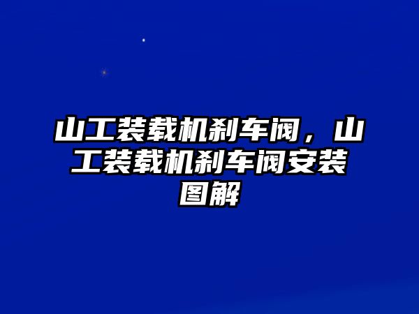 山工裝載機剎車閥，山工裝載機剎車閥安裝圖解