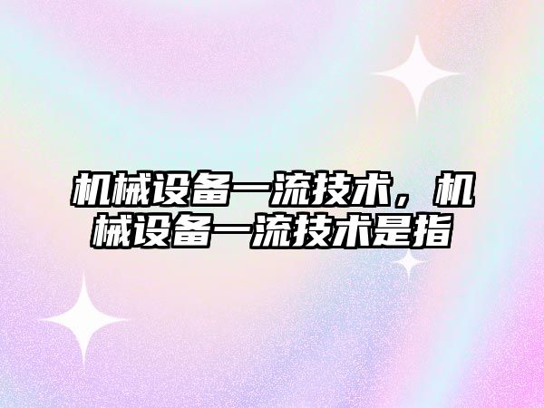 機械設備一流技術，機械設備一流技術是指