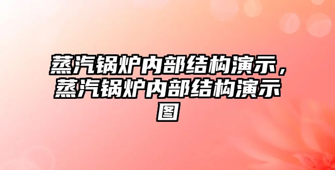 蒸汽鍋爐內部結構演示，蒸汽鍋爐內部結構演示圖