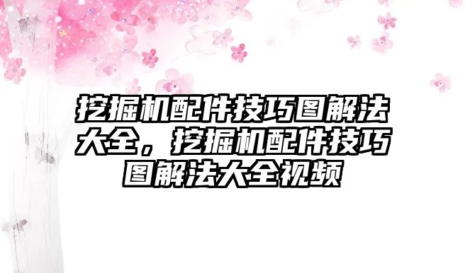 挖掘機配件技巧圖解法大全，挖掘機配件技巧圖解法大全視頻