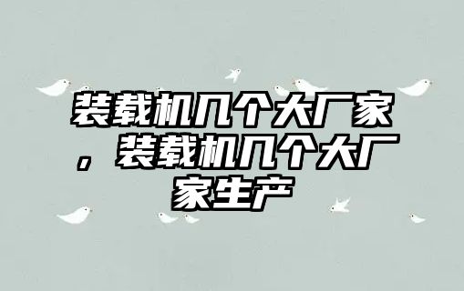 裝載機幾個大廠家，裝載機幾個大廠家生產