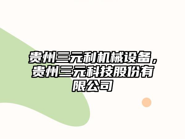 貴州三元利機械設備，貴州三元科技股份有限公司