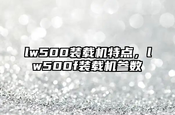 lw500裝載機特點，lw500f裝載機參數