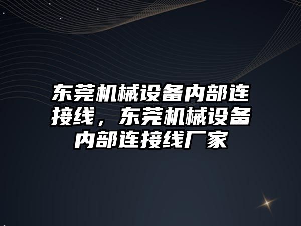 東莞機械設備內部連接線，東莞機械設備內部連接線廠家