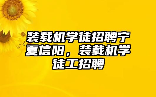 裝載機學徒招聘寧夏信陽，裝載機學徒工招聘