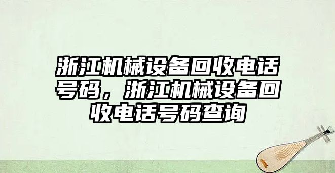 浙江機(jī)械設(shè)備回收電話號(hào)碼，浙江機(jī)械設(shè)備回收電話號(hào)碼查詢