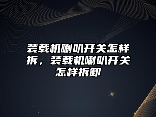 裝載機喇叭開關怎樣拆，裝載機喇叭開關怎樣拆卸