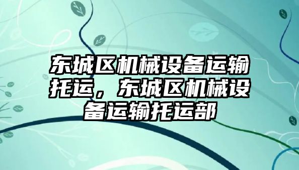 東城區機械設備運輸托運，東城區機械設備運輸托運部