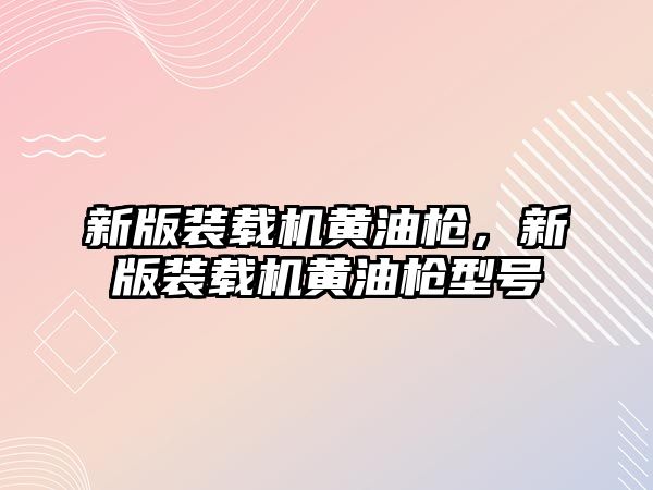 新版裝載機黃油槍，新版裝載機黃油槍型號