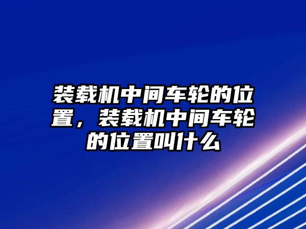 裝載機中間車輪的位置，裝載機中間車輪的位置叫什么