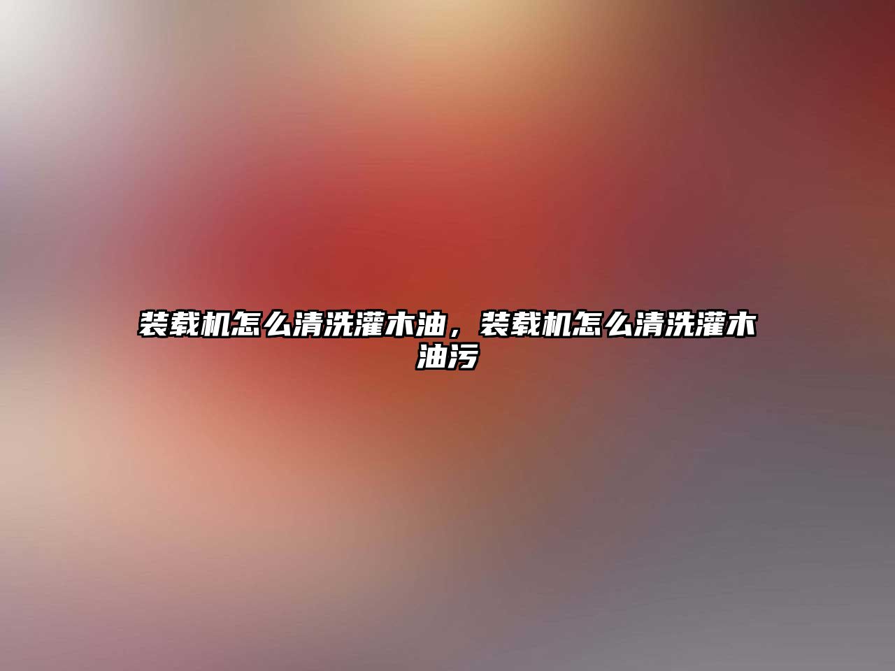 裝載機怎么清洗灌木油，裝載機怎么清洗灌木油污