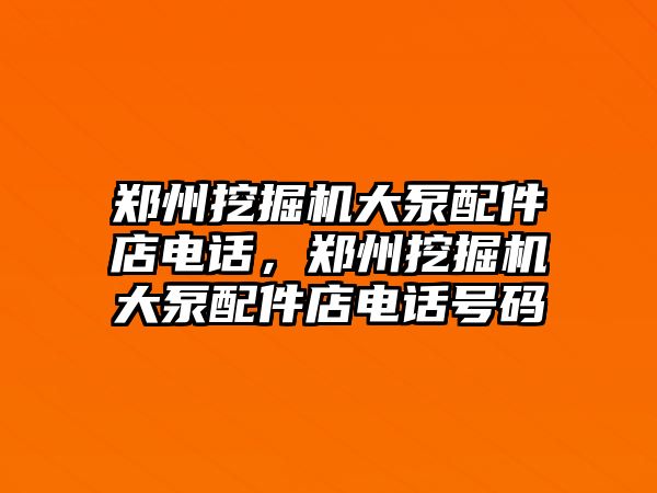 鄭州挖掘機大泵配件店電話，鄭州挖掘機大泵配件店電話號碼