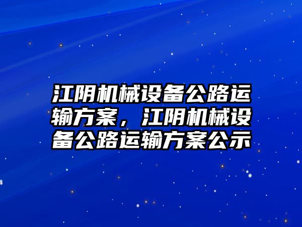 江陰機械設備公路運輸方案，江陰機械設備公路運輸方案公示