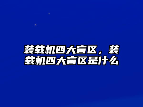 裝載機四大盲區，裝載機四大盲區是什么