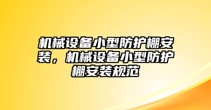 機械設備小型防護棚安裝，機械設備小型防護棚安裝規(guī)范