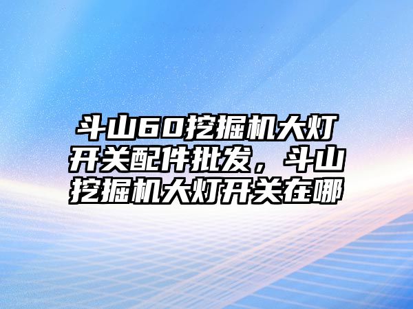 斗山60挖掘機(jī)大燈開關(guān)配件批發(fā)，斗山挖掘機(jī)大燈開關(guān)在哪