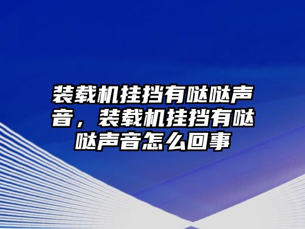 裝載機(jī)掛擋有噠噠聲音，裝載機(jī)掛擋有噠噠聲音怎么回事