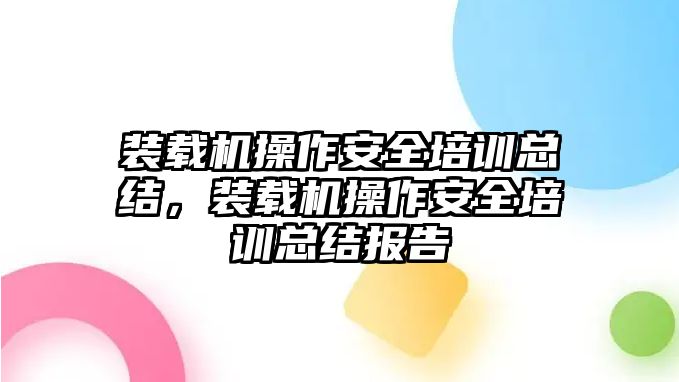 裝載機操作安全培訓總結，裝載機操作安全培訓總結報告