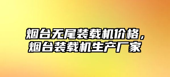 煙臺無尾裝載機(jī)價格，煙臺裝載機(jī)生產(chǎn)廠家