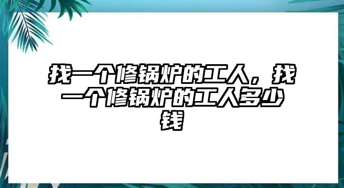 找一個修鍋爐的工人，找一個修鍋爐的工人多少錢