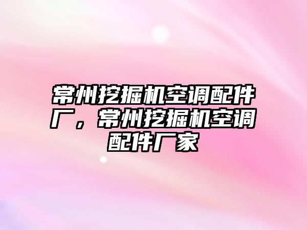 常州挖掘機空調配件廠，常州挖掘機空調配件廠家