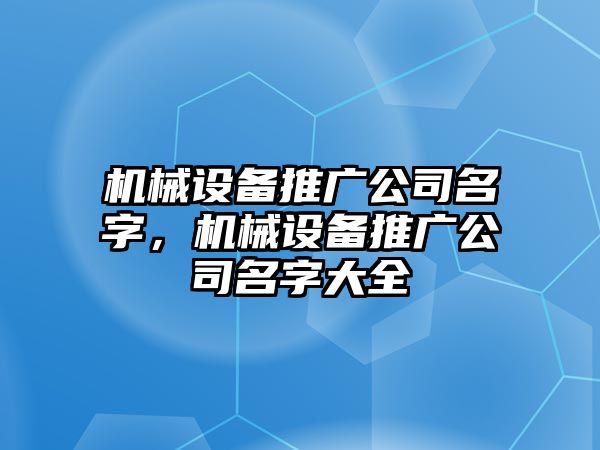 機械設備推廣公司名字，機械設備推廣公司名字大全