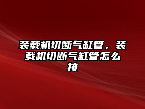 裝載機切斷氣缸管，裝載機切斷氣缸管怎么接