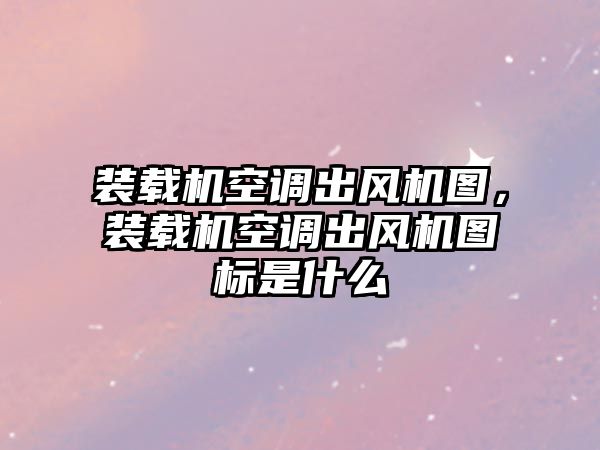 裝載機(jī)空調(diào)出風(fēng)機(jī)圖，裝載機(jī)空調(diào)出風(fēng)機(jī)圖標(biāo)是什么