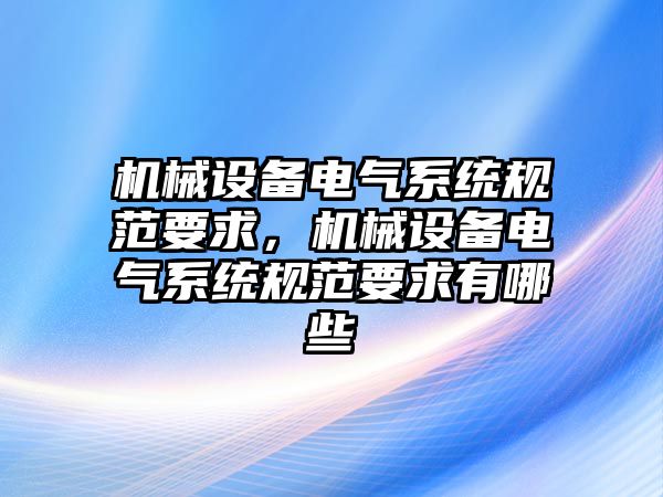 機械設(shè)備電氣系統(tǒng)規(guī)范要求，機械設(shè)備電氣系統(tǒng)規(guī)范要求有哪些