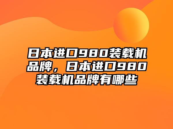 日本進口980裝載機品牌，日本進口980裝載機品牌有哪些