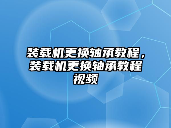 裝載機(jī)更換軸承教程，裝載機(jī)更換軸承教程視頻