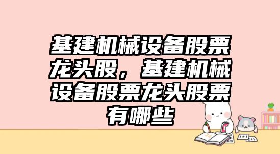 基建機械設備股票龍頭股，基建機械設備股票龍頭股票有哪些