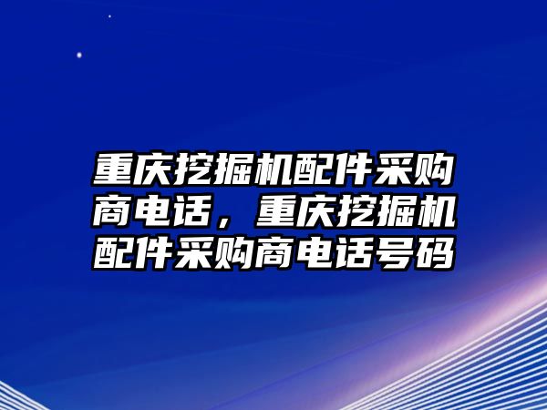 重慶挖掘機配件采購商電話，重慶挖掘機配件采購商電話號碼