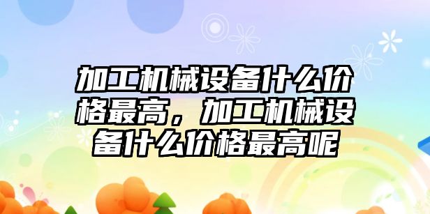 加工機械設備什么價格最高，加工機械設備什么價格最高呢