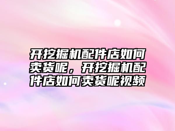 開挖掘機配件店如何賣貨呢，開挖掘機配件店如何賣貨呢視頻