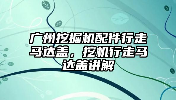 廣州挖掘機配件行走馬達蓋，挖機行走馬達蓋講解