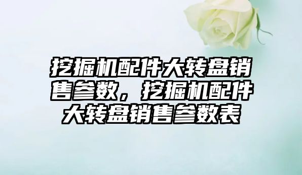 挖掘機配件大轉盤銷售參數，挖掘機配件大轉盤銷售參數表