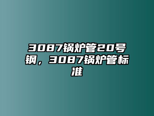 3087鍋爐管20號鋼，3087鍋爐管標準