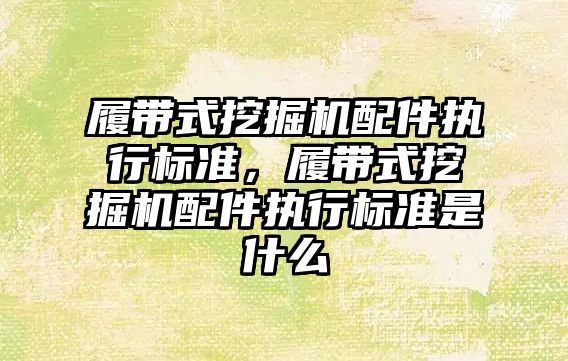 履帶式挖掘機配件執行標準，履帶式挖掘機配件執行標準是什么