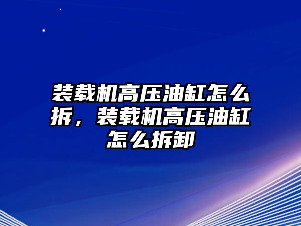 裝載機高壓油缸怎么拆，裝載機高壓油缸怎么拆卸