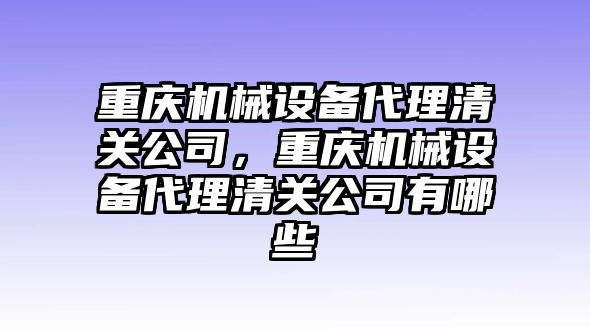 重慶機械設備代理清關公司，重慶機械設備代理清關公司有哪些